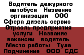 Водитель дежурного автобуса › Название организации ­ ООО “Сфера дизель сервис“ › Отрасль предприятия ­ услуги › Название вакансии ­ водитель › Место работы ­ Тула › Подчинение ­ ООО “СДС“ › Минимальный оклад ­ 60 000 - Тульская обл., Тула г. Работа » Вакансии   